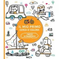 i mezzi di trasporto. il mio primo cerca e colora. ediz. illustrata
