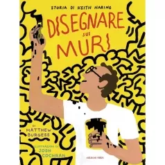 disegnare sui muri. storia di keith haring. ediz. a colori