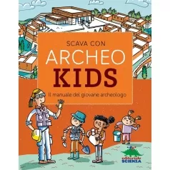 scava con archeokids. il manuale del giovane archeologo