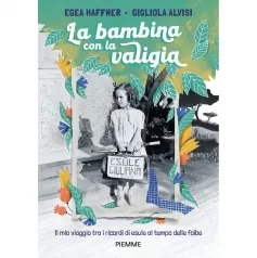 la bambina con la valigia. il mio viaggio tra i ricordi di esule al tempo delle foibe