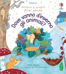dove vanno gli animali in inverno? sollevo e scopro. primi perche. ediz. a colori