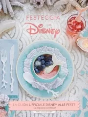 festeggia con disney. la guida ufficiale disney alle feste. da topolino a oceania! ediz. illustrata