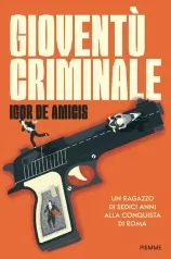 gioventu criminale. un ragazzo di sedici anni alla conquista di roma