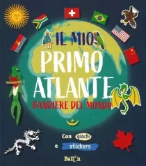 bandiere del mondo. il mio primo atlante. ediz. a colori