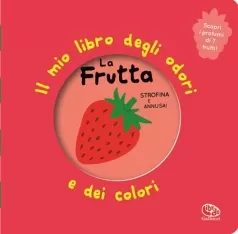 la frutta. il mio libro degli odori e dei colori. ediz. illustrata