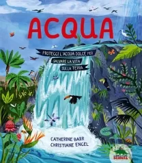 acqua. proteggi l’acqua dolce per salvare la vita sulla terra. ediz. a colori