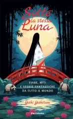 sotto la stessa luna. fiabe, miti e storie fantastiche da tutto il mondo.. ediz. a colori